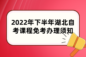 2022年下半年湖北自考課程免考辦理須知 2022年下半年湖北自考課程免考辦理須知