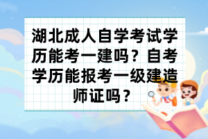 湖北成人自學(xué)考試學(xué)歷能考一建嗎？自考學(xué)歷能報考一級建造師證嗎？