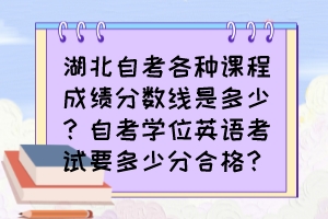 湖北自考各種課程成績分?jǐn)?shù)線是多少？自考學(xué)位英語考試要多少分合格？
