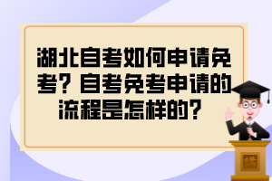 湖北自考如何申請(qǐng)免考？自考免考申請(qǐng)的流程是怎樣的？