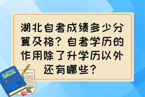 湖北自考成績多少分算及格？自考學(xué)歷的作用除了升學(xué)歷以外還有哪些？