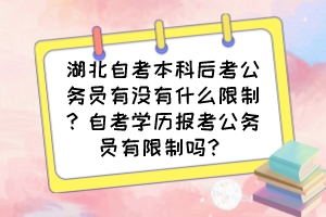 湖北自考本科后考公務(wù)員有沒有什么限制？自考學歷報考公務(wù)員有限制嗎？