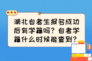 湖北自考生報(bào)名成功后有學(xué)籍嗎？自考學(xué)籍什么時(shí)候能查到？