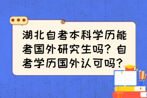 湖北自考本科學歷能考國外研究生嗎？自考學歷國外認可嗎？