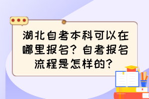 湖北自考本科可以在哪里報名？自考報名流程是怎樣的？