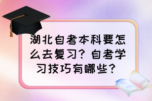 湖北自考本科要怎么去復(fù)習(xí)？自考學(xué)習(xí)技巧有哪些？