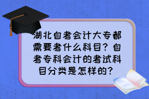湖北自考會(huì)計(jì)大專(zhuān)都需要考什么科目？自考專(zhuān)科會(huì)計(jì)的考試科目分類(lèi)是怎樣的？