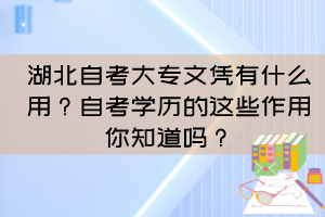 湖北自考大專文憑有什么用？自考學歷的這些作用你知道嗎？