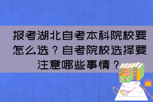 報(bào)考湖北自考本科院校要怎么選？自考院校選擇要注意哪些事情？