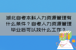 湖北自考本科人力資源管理有什么條件？自考人力資源管理畢業(yè)后可以找什么工作？