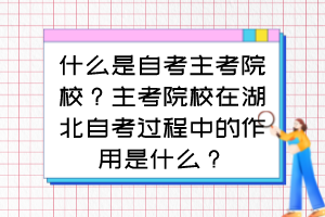 什么是自考主考院校？主考院校在湖北自考過(guò)程中的作用是什么？