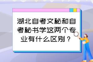 湖北自考文秘和自考秘書(shū)學(xué)這兩個(gè)專業(yè)有什么區(qū)別？