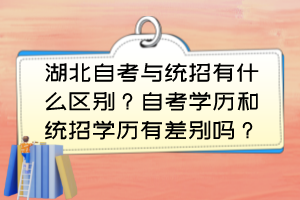 湖北自考與統(tǒng)招有什么區(qū)別？自考學歷和統(tǒng)招學歷有差別嗎？