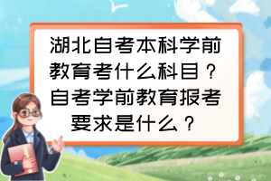 湖北自考本科學(xué)前教育考什么科目？自考學(xué)前教育報(bào)考要求是什么？