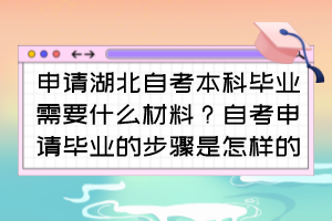 申請湖北自考本科畢業(yè)需要什么材料？自考申請畢業(yè)的步驟是怎樣的？