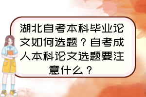 湖北自考本科畢業(yè)論文如何選題？自考成人本科論文選題要注意什么？