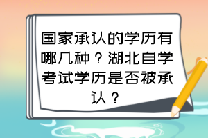 國家承認(rèn)的學(xué)歷有哪幾種？湖北自學(xué)考試學(xué)歷是否被承認(rèn)？