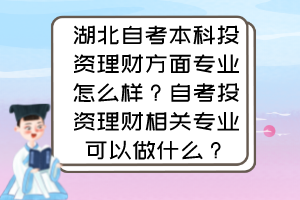 湖北自考本科投資理財(cái)方面專業(yè)怎么樣？自考投資理財(cái)相關(guān)專業(yè)可以做什么？