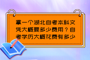 拿一個(gè)湖北自考本科文憑大概要多少費(fèi)用？自考學(xué)歷大概花費(fèi)有多少？