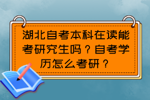湖北自考本科在讀能考研究生嗎？自考學(xué)歷怎么考研？