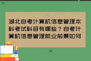 湖北自考計(jì)算機(jī)信息管理本科考試科目有哪些？自考計(jì)算機(jī)信息管理就業(yè)前景如何？