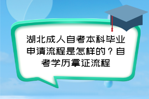 湖北成人自考本科畢業(yè)申請流程是怎樣的？自考學歷拿證流程