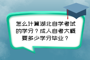 怎么計算湖北自學考試的學分？成人自考大概要多少學分畢業(yè)？