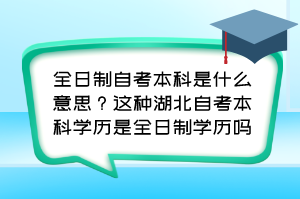 全日制自考本科是什么意思？這種湖北自考本科學(xué)歷是全日制學(xué)歷嗎？