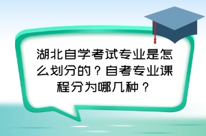 湖北自學考試專業(yè)是怎么劃分的？自考專業(yè)課程分為哪幾種？