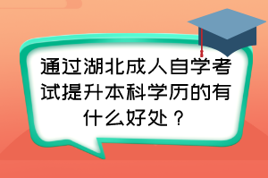 通過湖北成人自學考試提升本科學歷的有什么好處？