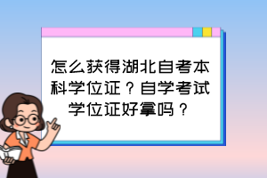 怎么獲得湖北自考本科學(xué)位證？自學(xué)考試學(xué)位證好拿嗎？