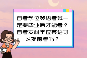 自考學(xué)位英語考試一定要畢業(yè)后才能考？自考本科學(xué)位英語可以提前考嗎？