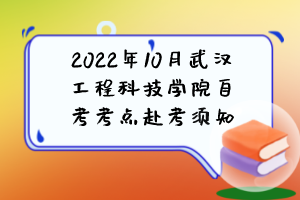 2022年10月武漢工程科技學(xué)院自考考點赴考須知