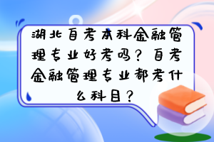 湖北自考本科金融管理專業(yè)好考嗎？自考金融管理專業(yè)都考什么科目？