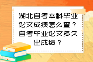 湖北自考本科畢業(yè)論文成績(jī)?cè)趺床?？自考畢業(yè)論文多久出成績(jī)？
