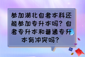 參加湖北自考本科還能參加專升本嗎？自考專升本和普通專升本有沖突嗎？