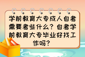 學(xué)前教育大專成人自考需要考些什么？自考學(xué)前教育大專畢業(yè)好找工作嗎？
