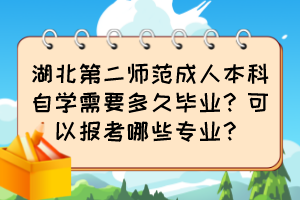 湖北第二師范成人本科自學(xué)需要多久畢業(yè)？可以報(bào)考哪些專業(yè)？