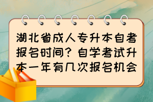 湖北省成人專升本自考報名時間？自學(xué)考試升本一年有幾次報名機會？