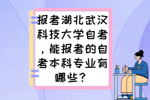報(bào)考湖北武漢科技大學(xué)自考，能報(bào)考的自考本科專業(yè)有哪些？