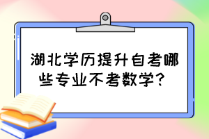 湖北學(xué)歷提升自考哪些專業(yè)不考數(shù)學(xué)？