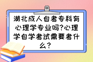 湖北成人自考?？朴行睦韺W(xué)專業(yè)嗎?心理學(xué)自學(xué)考試需要考什么？