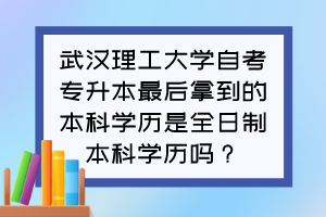 武漢理工大學自考專升本最后拿到的本科學歷是全日制本科學歷嗎？