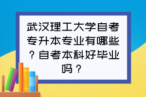 武漢理工大學(xué)自考專升本專業(yè)有哪些？自考本科好畢業(yè)嗎？