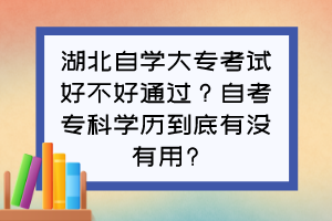 湖北自學大?？荚嚭貌缓猛ㄟ^？自考專科學歷到底有沒有用?