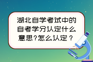 湖北自學(xué)考試中的自考學(xué)分認(rèn)定什么意思?怎么認(rèn)定？