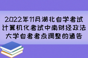2022年11月湖北自學(xué)考試計算機化考試中南財經(jīng)政法大學(xué)自考考點調(diào)整的通告 2022年11月湖北自學(xué)考試計算機化考試中南財經(jīng)政法大學(xué)自考考點調(diào)整的通告