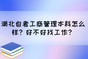 湖北自考工商管理本科怎么樣？好不好找工作？