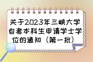 關(guān)于2023年三峽大學(xué)自考本科生申請(qǐng)學(xué)士學(xué)位的通知（第一批）