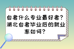 自考什么專業(yè)最好考？湖北自考畢業(yè)后的就業(yè)率如何？